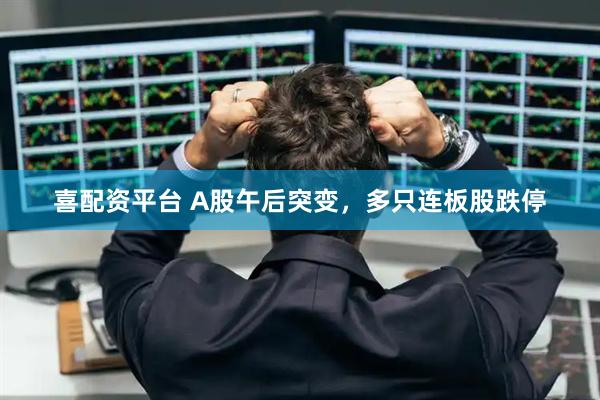喜配资平台 A股午后突变，多只连板股跌停