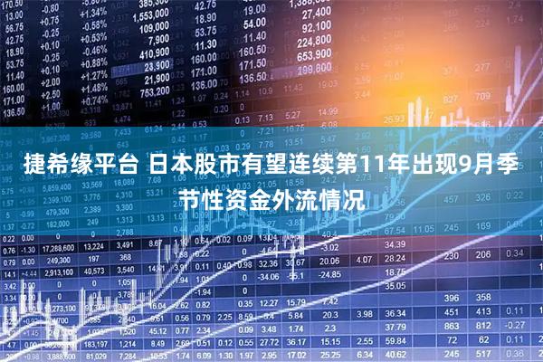 捷希缘平台 日本股市有望连续第11年出现9月季节性资金外流情况