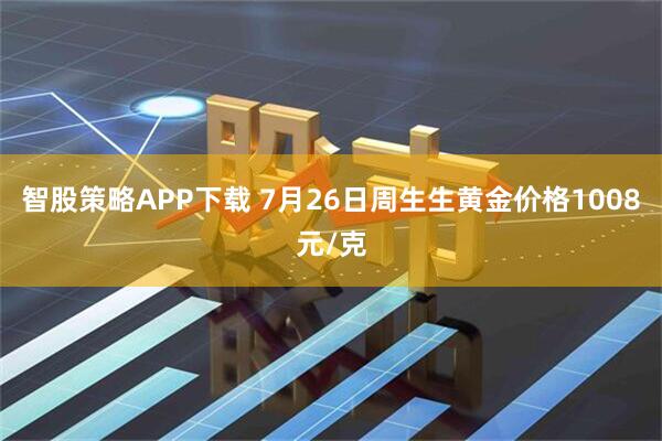 智股策略APP下载 7月26日周生生黄金价格1008元/克