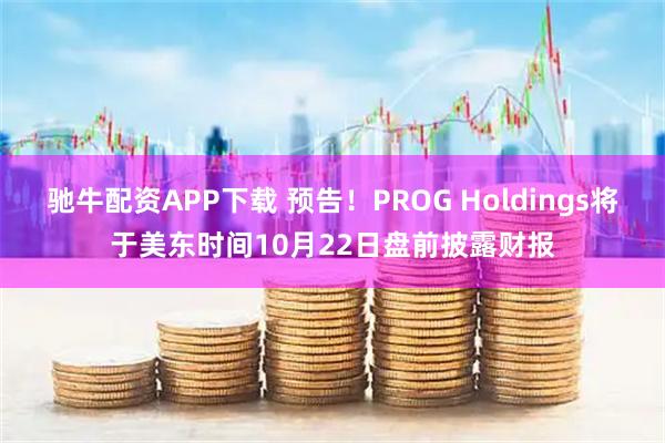 驰牛配资APP下载 预告！PROG Holdings将于美东时间10月22日盘前披露财报