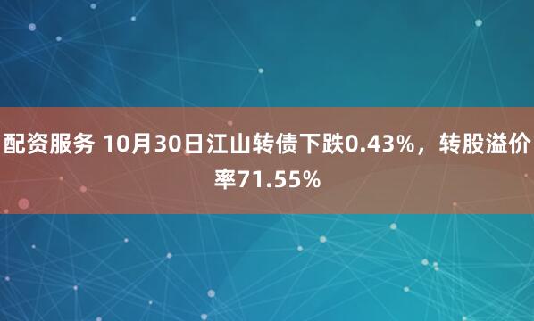 配资服务 10月30日江山转债下跌0.43%,转股溢价率71.55%