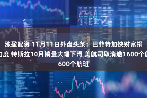 涨盈配资 11月11日外盘头条：巴菲特加快财富捐赠力度 特斯拉10月销量大幅下滑 美航司取消逾1600个航班