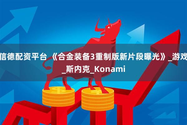 信德配资平台 《合金装备3重制版新片段曝光》_游戏_斯内克_Konami