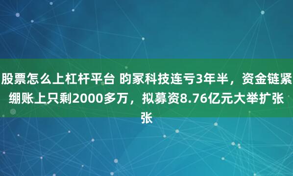 股票怎么上杠杆平台 昀冢科技连亏3年半，资金链紧绷账上只剩2000多万，拟募资8.76亿元大举扩张