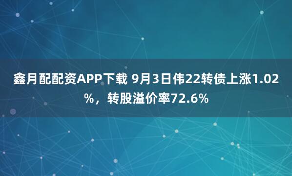 鑫月配配资APP下载 9月3日伟22转债上涨1.02%，转股溢价率72.6%