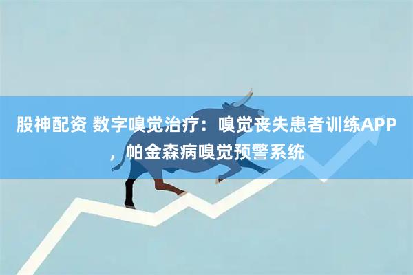 股神配资 数字嗅觉治疗:嗅觉丧失患者训练APP,帕金森病嗅觉预警系统