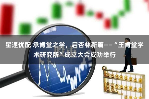 星速优配 承肯堂之学，启杏林新篇——“王肯堂学术研究所”成立大会成功举行